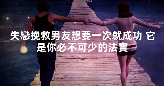 失戀挽救男友想要一次就成功 它是你必不可少的法寶